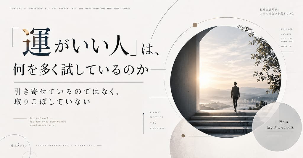 「運がいい人」は、何を多く試しているのか── 引き寄せているのではなく、取りこぼしていない