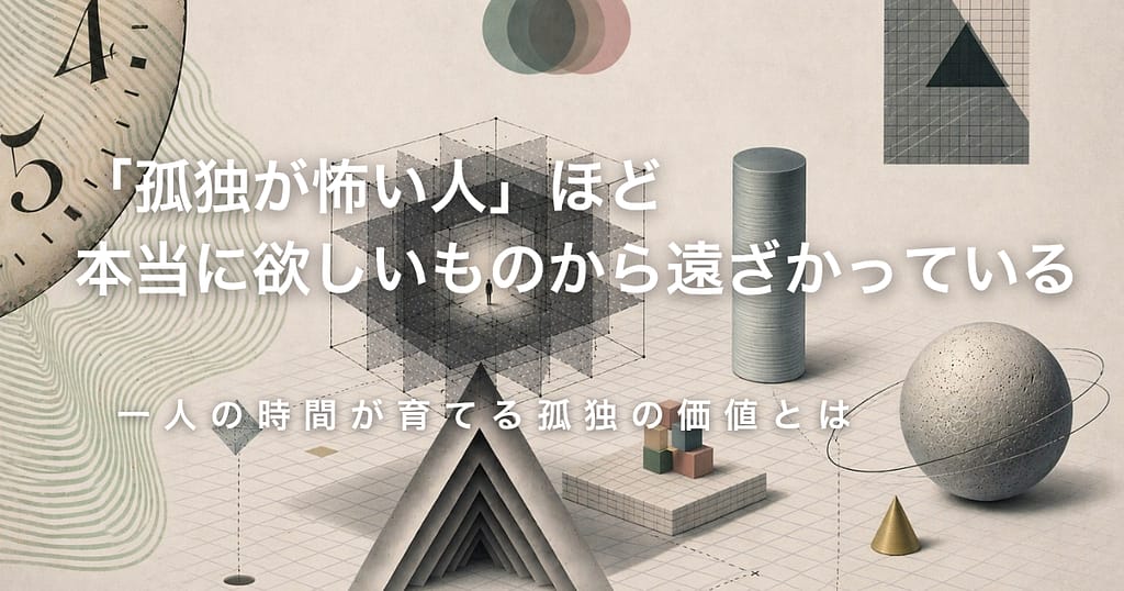 「孤独が怖い人」ほど、本当に欲しいものから遠ざかっている── 一人の時間が育てる孤独の価値とは
