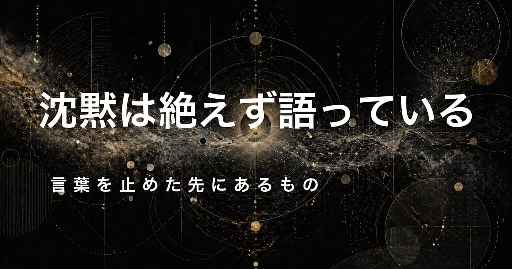 沈黙は、絶えず語っている── 言葉を止めた先にあるもの