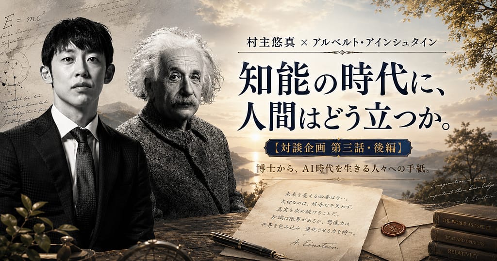 ☆村主悠真 × アルベルト・アインシュタイン『知能の時代に、人間はどう立つか。』【対談企画 第三話・後編】博士から、AI時代を生きる人々への手紙。