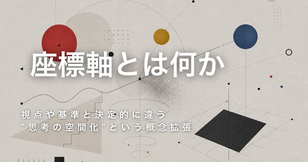 ☆座標軸とは何か── 視点や基準と決定的に違う"思考の空間化"という概念拡張