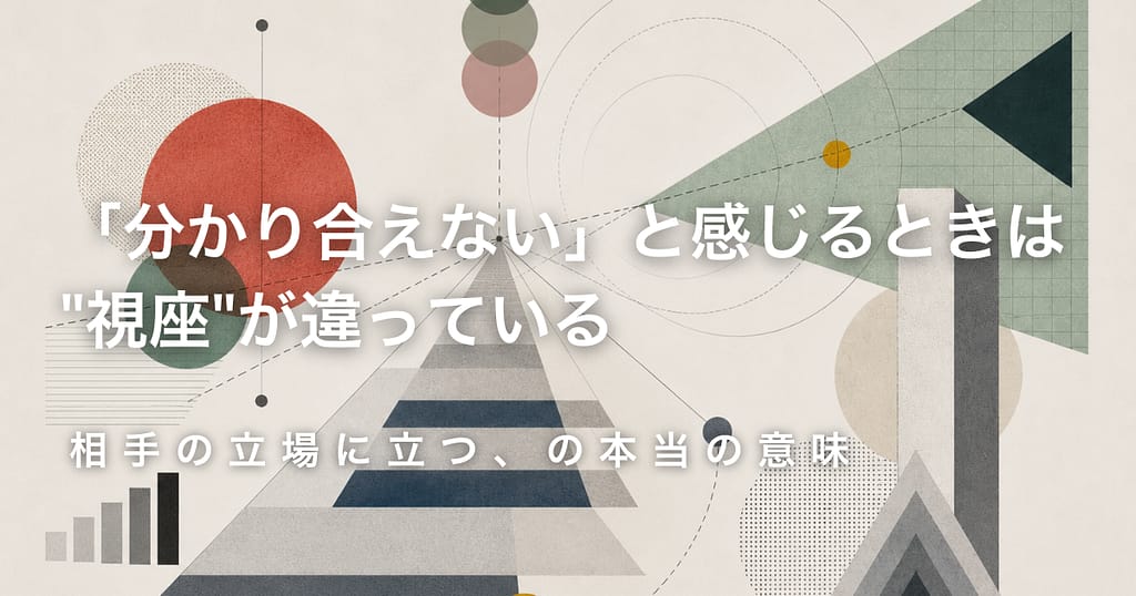 「分かり合えない」と感じるときは"視座"が違っている──相手の立場に立つ、の本当の意味
