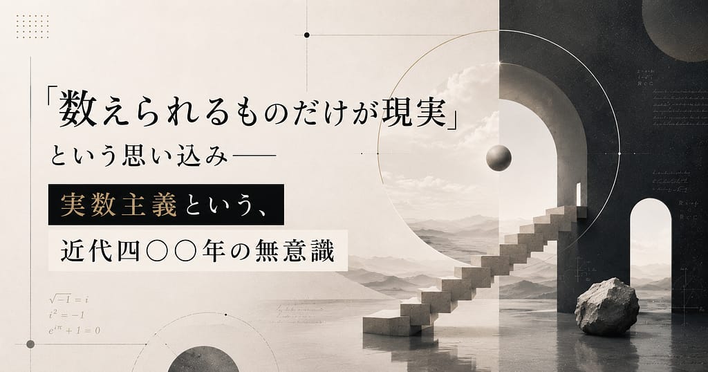「数えられるものだけが現実」という思い込み── 実数主義という、近代四〇〇年の無意識