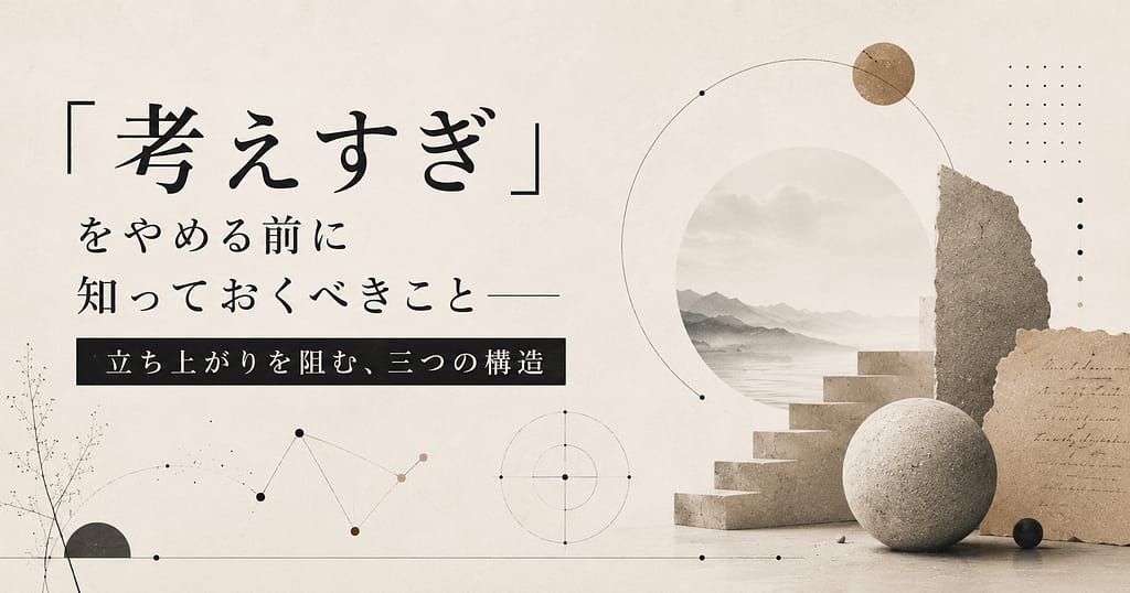 「考えすぎ」をやめる前に知っておくべきこと── 立ち上がりを阻む、三つの構造