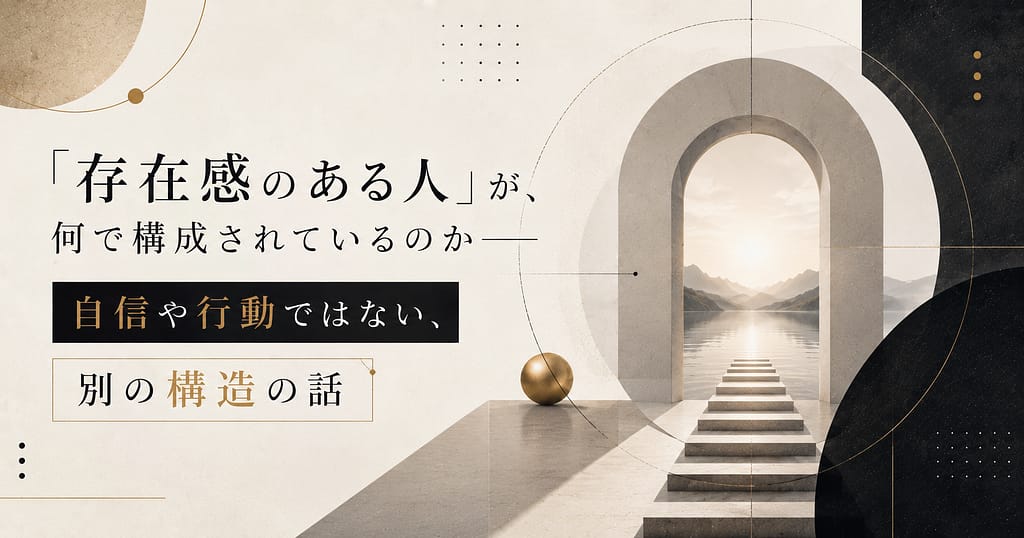 「存在感のある人」が、何で構成されているのか── 自信や行動ではない、別の構造の話