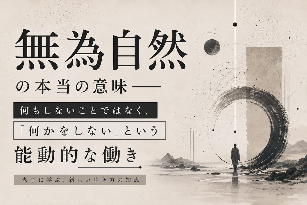 無為自然の本当の意味── 何もしないことではなく、「何かをしない」という能動的な働き