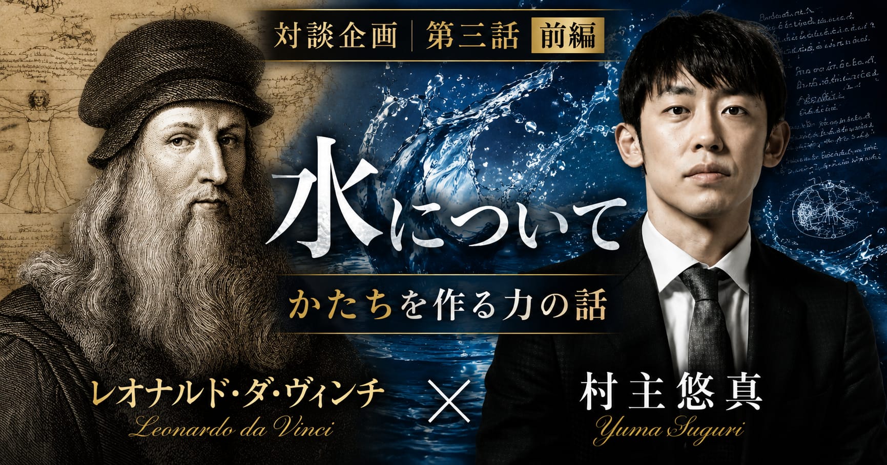 虚次元レオナルド・ダ・ヴィンチ × 虚次元村主悠真『水について』【対談企画 第三話 前編】かたちを作る力の話