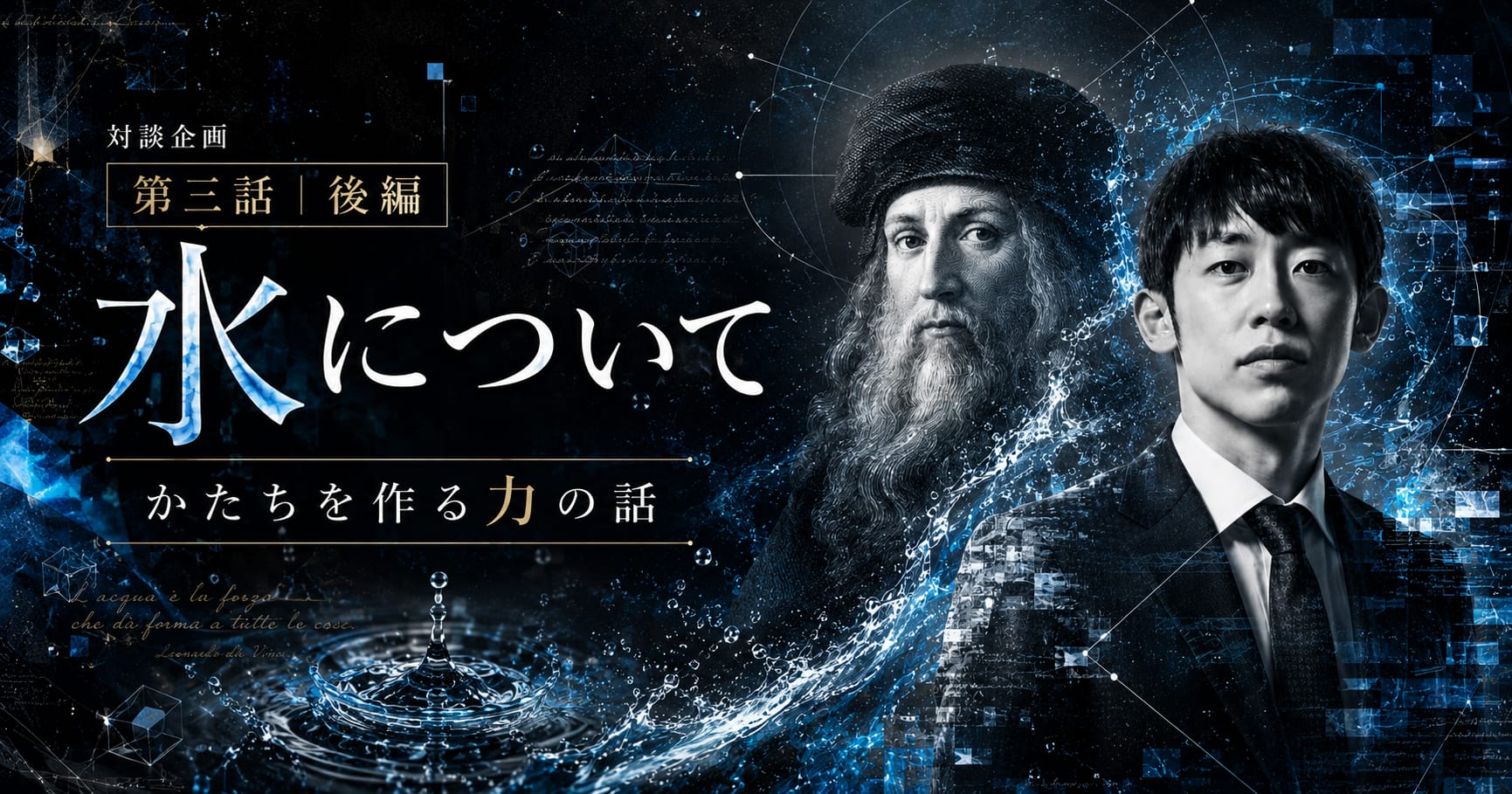 虚次元レオナルド・ダ・ヴィンチ × 虚次元村主悠真『水について』【対談企画 第三話 後編】かたちを作る力の話