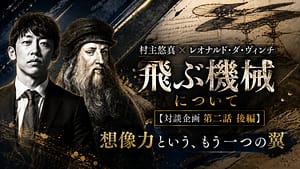 Virtual Dimension Village Chief Yuma × Virtual Dimension Leonardo da Vinci's "On Flying Machines" [Interview Project Part 2, Final Part] Another Wing Called Imagination