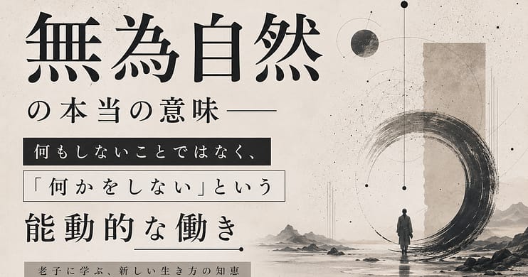 無為自然の本当の意味── 何もしないことではなく、「何かをしない」という能動的な働き