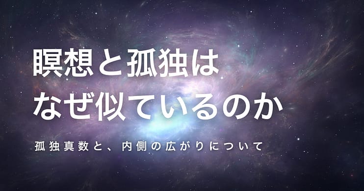 瞑想と孤独は、なぜ似ているのか── 孤独真数と、内側の広がりについて